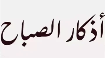 لماذا تعتبر أذكار الصباح الملاذ الآمن والزاد الروحي لتعزيز الطمأنينة والتحصين اليومي؟